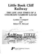 Little Book Cliff Railway: The Life and Times of a Colorado Narrow Gauge