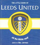 Little Book of Leeds Utd: Over 150 Soundbites from the Whites