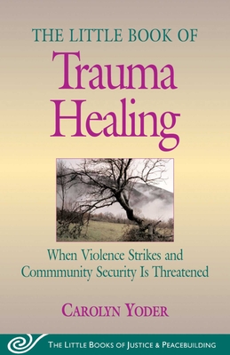 Little Book of Trauma Healing: When Violence Strikes and Community Security Is Threatened - Yoder, Carolyn
