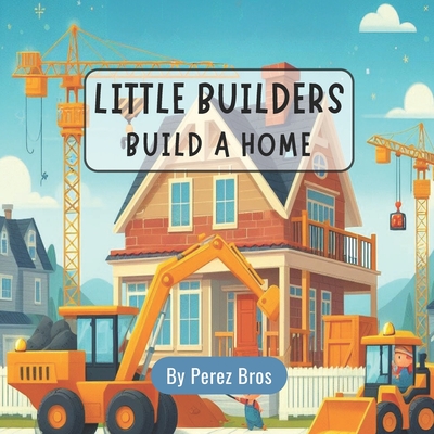 Little Builders Build a Home - Brothers, Perez