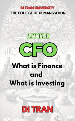 Little CFO: What is Finance and What is Investing: For kids to grow smart with money, values, and action. - University, Di Tran, and Tran, Di