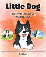 Little Dog: The Story of the Little Dog Who Met Jesus!