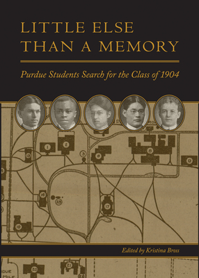 Little Else Than a Memory: Purdue Students Search for the Class of 1904 - Bross, Kristina, Professor