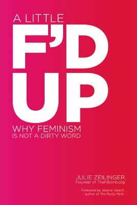 Little F'd Up: Why Feminism Is Not a Dirty Word - Zeilinger, Julie