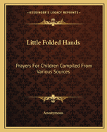 Little Folded Hands: Prayers For Children Compiled From Various Sources