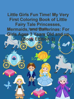 Little Girls Fun Time! My Very First Coloring Book of Little Fairy Tale Princesses, Mermaids, and Ballerinas: For Girls Ages 3 Years Old and up (Book Edition:2) - Harrison, Beatrice