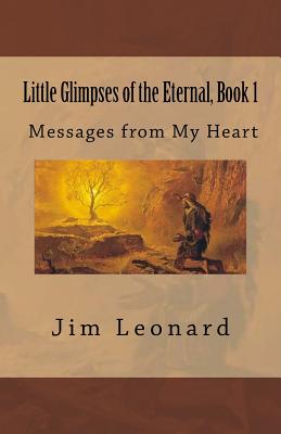 Little Glimpses of the Eternal: Book 1: Messages from My Heart - Leonard, Jim