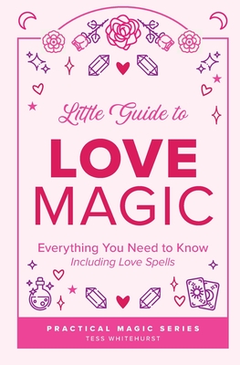 Little Guide to Love Magic: Everything You Need to Know, Including Love Spells - Whitehurst, Tess