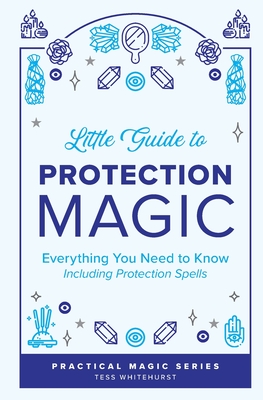 Little Guide to Protection Magic: Everything You Need to Know, Including Protection Spells - Whitehurst, Tess