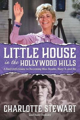 Little House in the Hollywood Hills: A Bad Girl's Guide to Becoming Miss Beadle, Mary X, and Me - Stewart, Charlotte, and Demsky, Andy