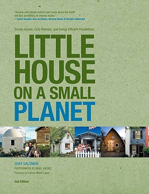 Little House on a Small Planet: Simple Homes, Cozy Retreats, and Energy Efficient Possibilities - Salomon, Shay, and Valdez, Nigel (Photographer), and Lappe, Frances Moore (Foreword by)