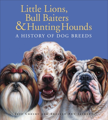 Little Lions, Bull Baiters & Hunting Hounds: A History of Dog Breeds - 