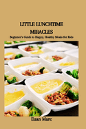 Little Lunchtime Miracles: Beginner's Guide to Happy, Healthy Meals for Kids