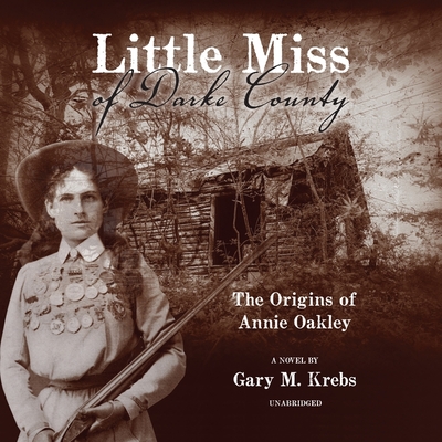 Little Miss of Darke County Lib/E: The Origins of Annie Oakley: A Novel - Krebs, Gary M, and Sullivan, Erica (Read by)