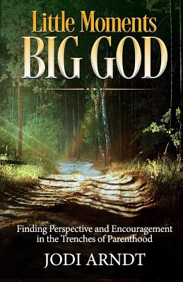 Little Moments Big God: Finding Perspective and Encouragement in the Trenches of Parenthood - Honeycutt, Sharon (Editor), and Arndt, Jodi