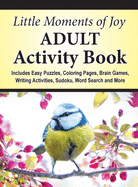 Little Moments of Joy Adult Activity Book: Includes Easy Puzzles, Coloring Pages, Brain Games, Writing Activities, Sudoku, Word Search and More