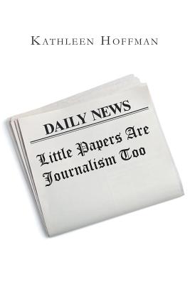 Little Papers Are Journalism Too - Hoffman, Kathleen