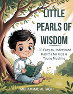 Little Pearls of Wisdom: 100 Easy-to-Understand Hadiths for Kids and Young Muslims - With Arabic and English translation