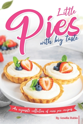 Little Pies with Big Taste: An Exquisite Collection of Mini Pie Recipes - Rubio, Amelia