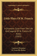 Little Plays Of St. Francis: A Dramatic Cycle From The Life And Legend Of St. Francis Of Assisi (1922)