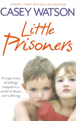 Little Prisoners: A Tragic Story of Siblings Trapped in a World of Abuse and Suffering - Watson, Casey