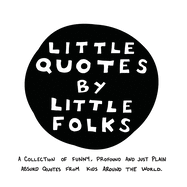 Little Quotes by Little Folks: A Collection of Funny, Profound and Just Plain Absurd Quotes From Kids Around the World