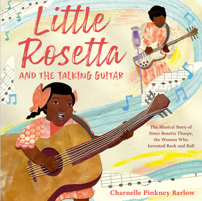 Little Rosetta and the Talking Guitar: The Musical Story of Sister Rosetta Tharpe, the Woman Who Invented Rock and Roll - Barlow, Charnelle Pinkney