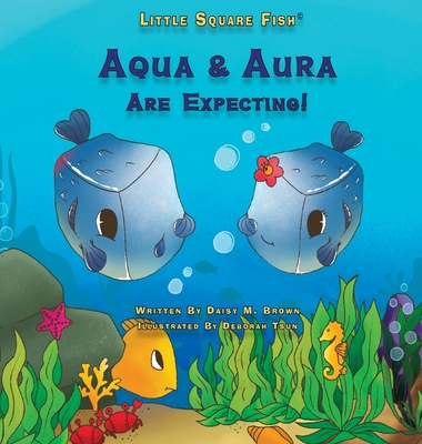 Little Square Fish Aqua & Aura Are Expecting!: Aqua & Aura Are Expecting! - Brown, Daisy M, and Tsun, Deborah (Illustrator)