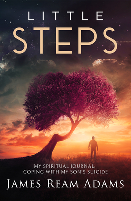 Little Steps: My Spiritual Journey: Coping with My Son's Suicide - Adams, James Ream