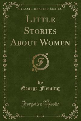 Little Stories about Women (Classic Reprint) - Fleming, George