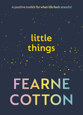 Little Things: Your positive toolkit for when life feels stressful - Cotton, Fearne