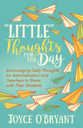 "Little" Thoughts for the Day: A Book of Encouraging Daily Thoughts for Administrators and Teachers to Share with Their Students
