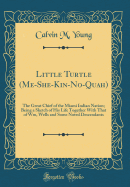 Little Turtle (Me-She-Kin-No-Quah): The Great Chief of the Miami Indian Nation; Being a Sketch of His Life Together with That of Wm, Wells and Some Noted Descendants (Classic Reprint)