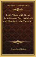 Little Visits with Great Americans or Success Ideals and How to Attain Them V1