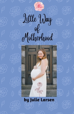 Little Way of Motherhood - Larsen, Julie