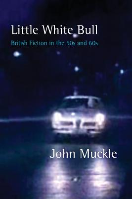 Little White Bull - British Fiction in the 50s and 60s - Muckle, John