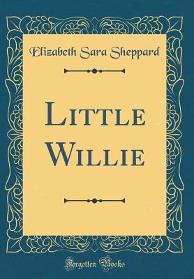 Little Willie (Classic Reprint) - Sheppard, Elizabeth Sara