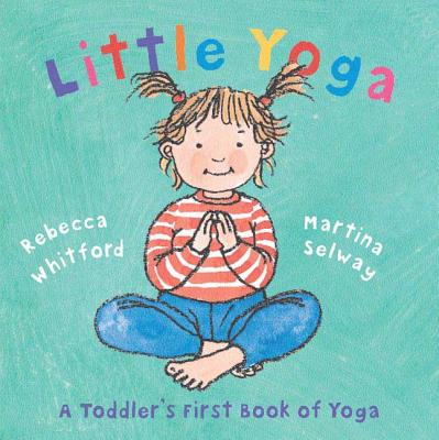 Little Yoga: A Toddler's First Book of Yoga - Whitford, Rebecca