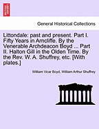 Littondale: Past and Present. Part I. Fifty Years in Arncliffe. by the Venerable Archdeacon Boyd ... Part II. Halton Gill in the Olden Time. by the REV. W. A. Shuffrey, Etc. [With Plates.] - Scholar's Choice Edition