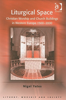 Liturgical Space: Christian Worship and Church Buildings in Western Europe 1500-2000 - Yates, Nigel