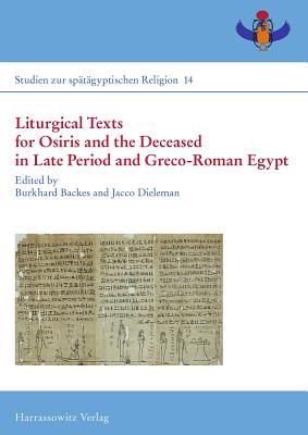 Liturgical Texts for Osiris and the Deceased in Late Period and Greco-Roman Egypt / Liturgische Texte Fur Osiris Und Verstorbene Im Spatzeitlichen Agypten: Proceedings of the Colloquiums at New York (Isaw), 6 May 2011, and Freudenstadt, 18-21 July 2012 - Backes, Burkhard (Editor), and Dieleman, Jacco (Editor)