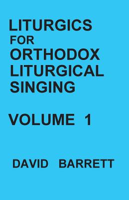 Liturgics for Orthodox Liturgical Singing - Volume 1 - Barrett, David, Prof.