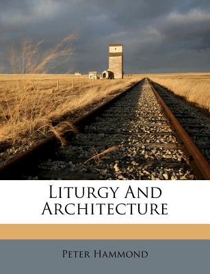 Liturgy and Architecture - Hammond, Peter, MD