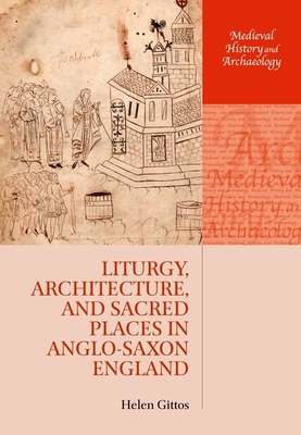 Liturgy, Architecture, and Sacred Places in Anglo-Saxon England - Gittos, Helen