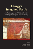 Liturgys Imagined Past/s: Methodologies and Materials in the Writing of Liturgical History Today