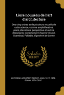 Liure Nouueau de L'Art D'Architecture: Des Cinq Ordres Et de Plusieurs Recueils de Cette Science, Comme Amphitheatres, Plans, Elevations, Perspectiue Et Autres, Desseignez Correctement D'Apres Vitruue, Scamossi, Palladio, Vignole Et de Lorme