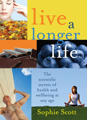 Live A Longer Life: The Scientific Secrets for Health and Wellbeing at Any Age - Scott, Sophie