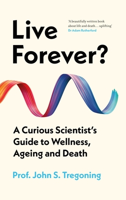 Live Forever?: A Curious Scientist's Guide to Wellness, Ageing and Death - Tregoning, John S., Prof.