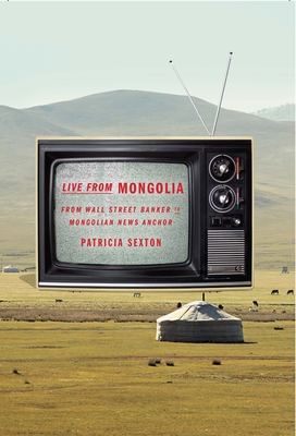 Live from Mongolia: From Wall Street Banker to Mongolian News Anchor - Sexton, Patricia