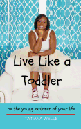 Live Like a Toddler: Be the Young Explorer of Your Life